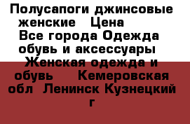 Полусапоги джинсовые женские › Цена ­ 500 - Все города Одежда, обувь и аксессуары » Женская одежда и обувь   . Кемеровская обл.,Ленинск-Кузнецкий г.